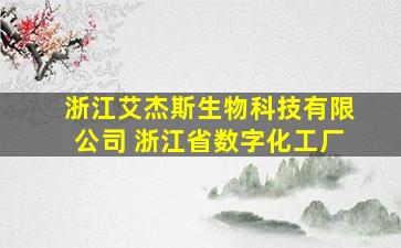 浙江艾杰斯生物科技有限公司 浙江省数字化工厂